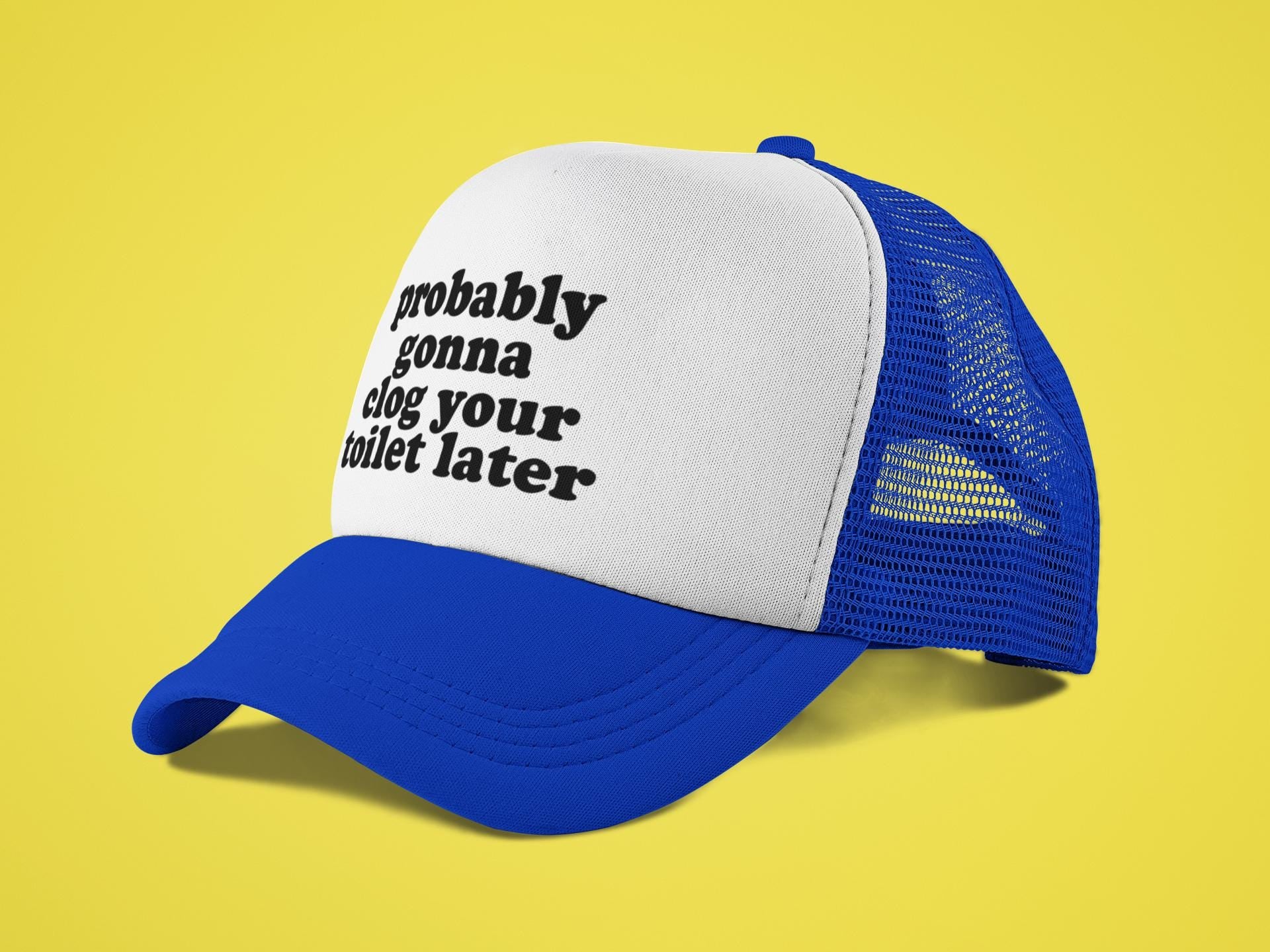 Probably Gonna Clog Your Toilet Later Custom Trucker Hat